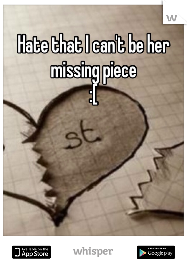 Hate that I can't be her
missing piece 
:[