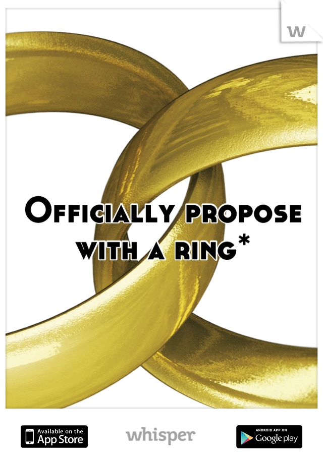 Officially propose with a ring*