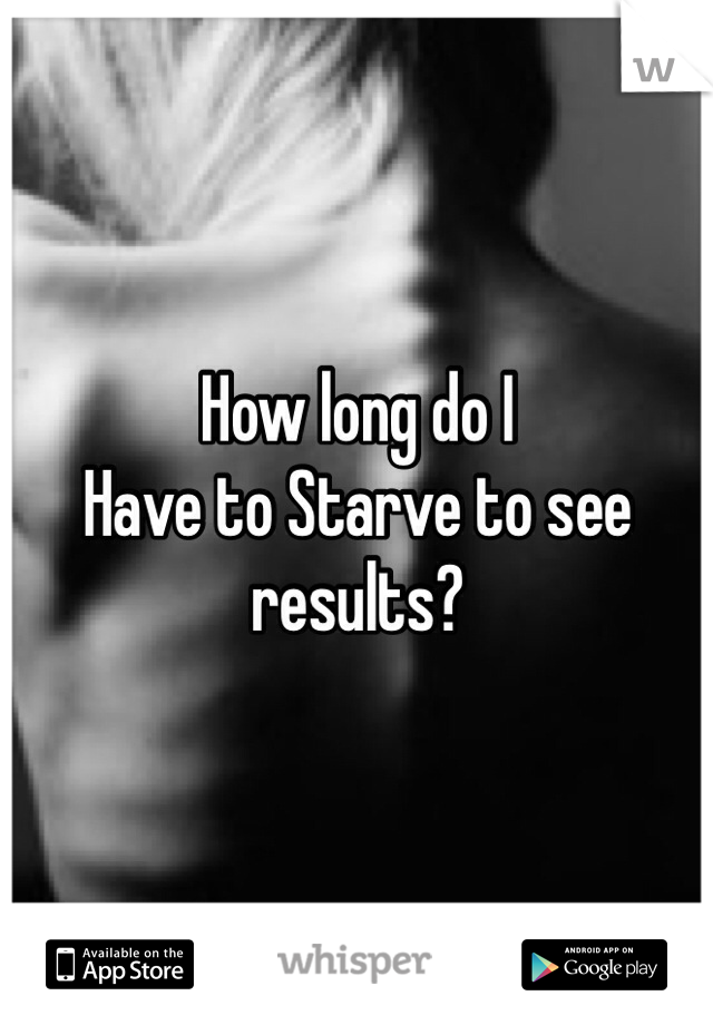 How long do I
Have to Starve to see 
results?