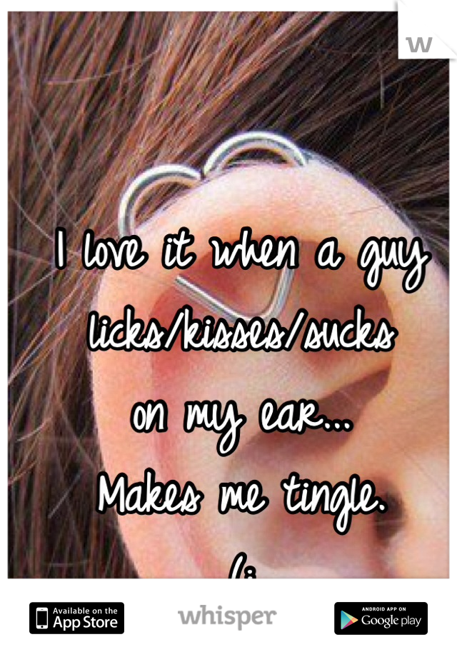 I love it when a guy
licks/kisses/sucks
on my ear...
Makes me tingle. 
(: