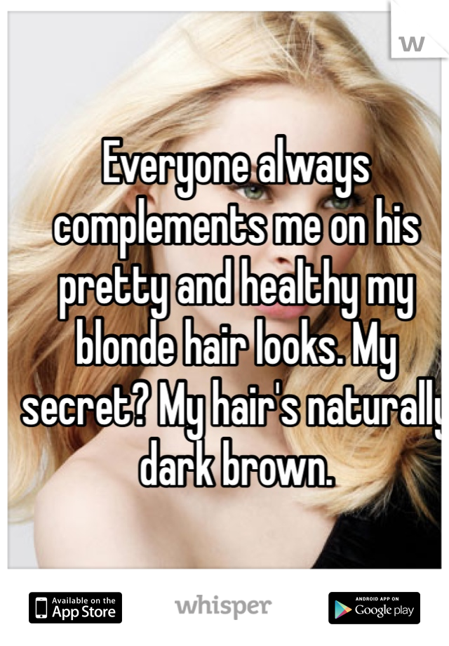 Everyone always complements me on his pretty and healthy my blonde hair looks. My secret? My hair's naturally dark brown. 