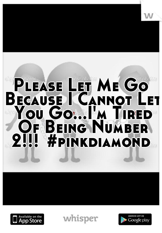 Please Let Me Go Because I Cannot Let You Go...I'm Tired Of Being Number 2!!!
#pinkdiamond 