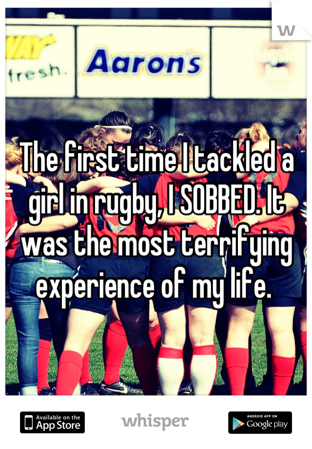 The first time I tackled a girl in rugby, I SOBBED. It was the most terrifying experience of my life. 