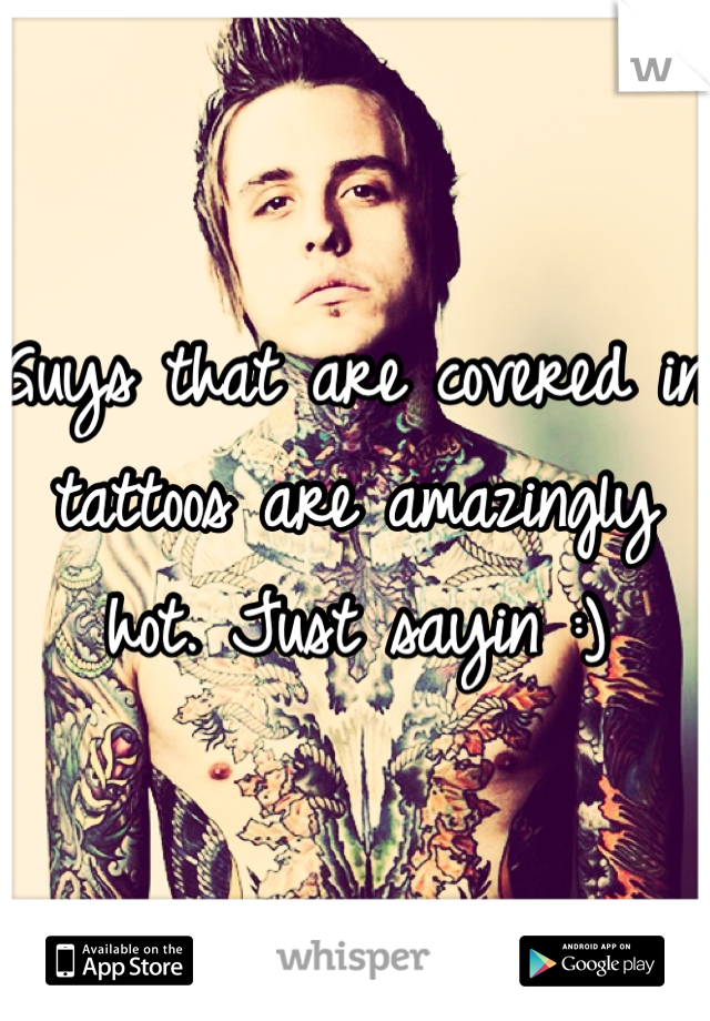 Guys that are covered in tattoos are amazingly hot. Just sayin :)