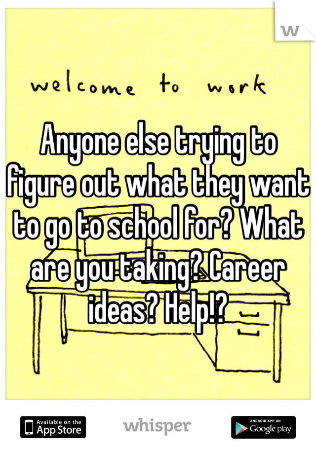 Anyone else trying to figure out what they want to go to school for? What are you taking? Career ideas? Help!? 