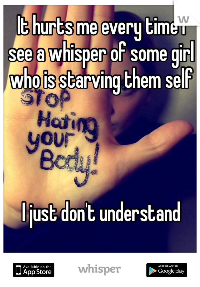 It hurts me every time I see a whisper of some girl who is starving them self 
  



I just don't understand 