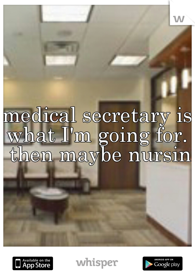 medical secretary is what I'm going for.  then maybe nursing