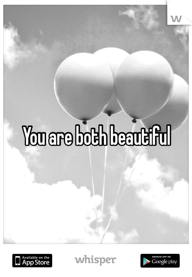 You are both beautiful