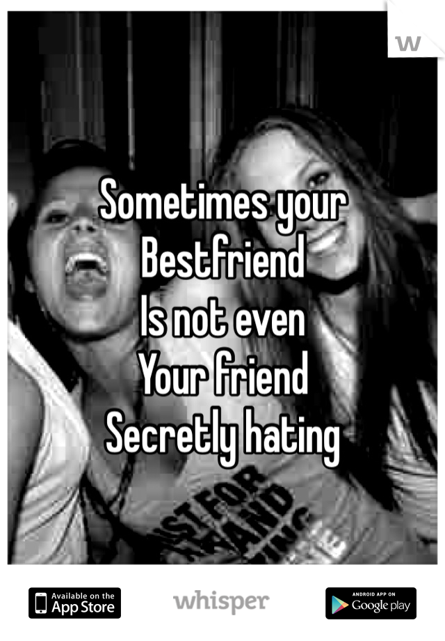 Sometimes your
Bestfriend 
Is not even 
Your friend 
Secretly hating 