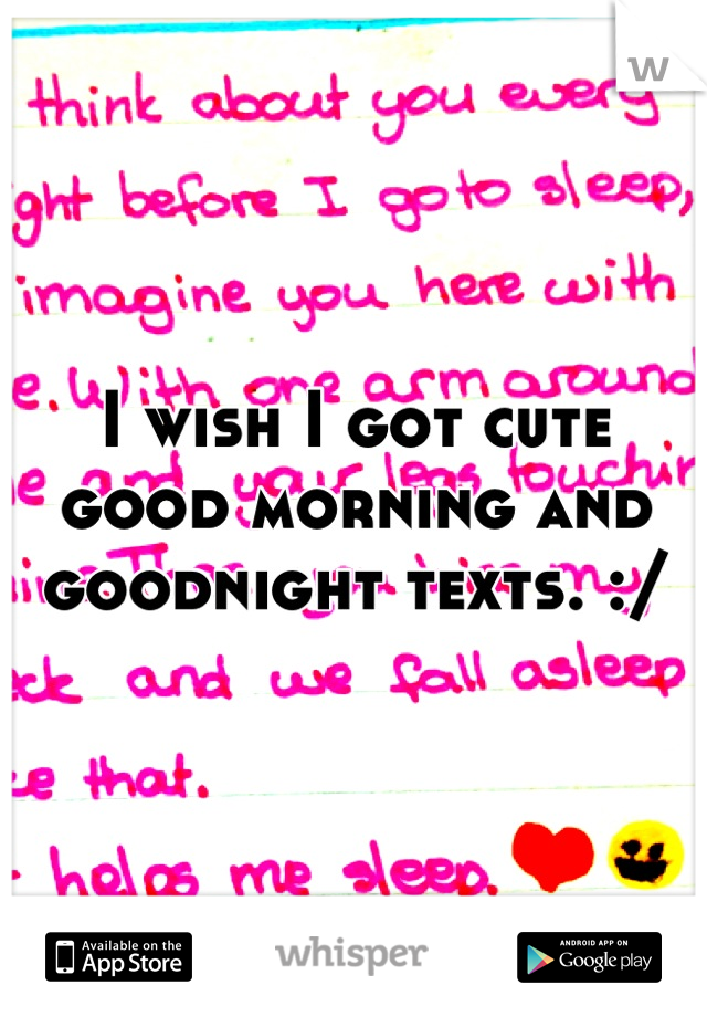 I wish I got cute good morning and goodnight texts. :/
