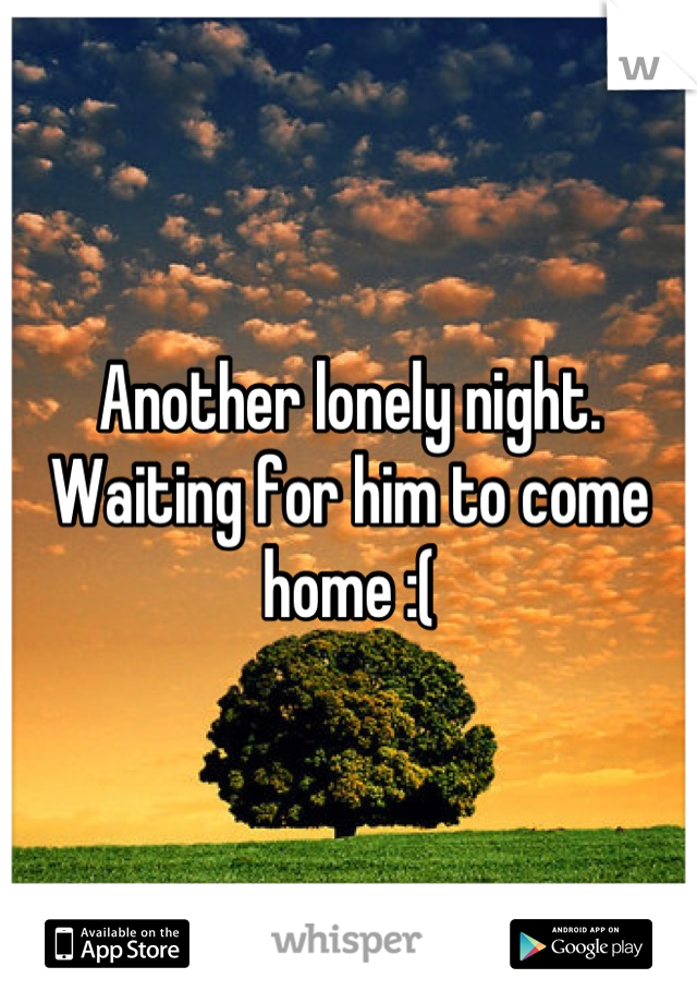 Another lonely night. Waiting for him to come home :(