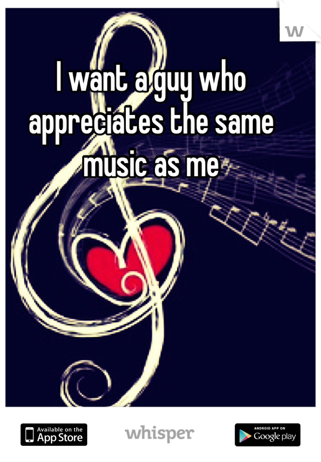 I want a guy who appreciates the same music as me