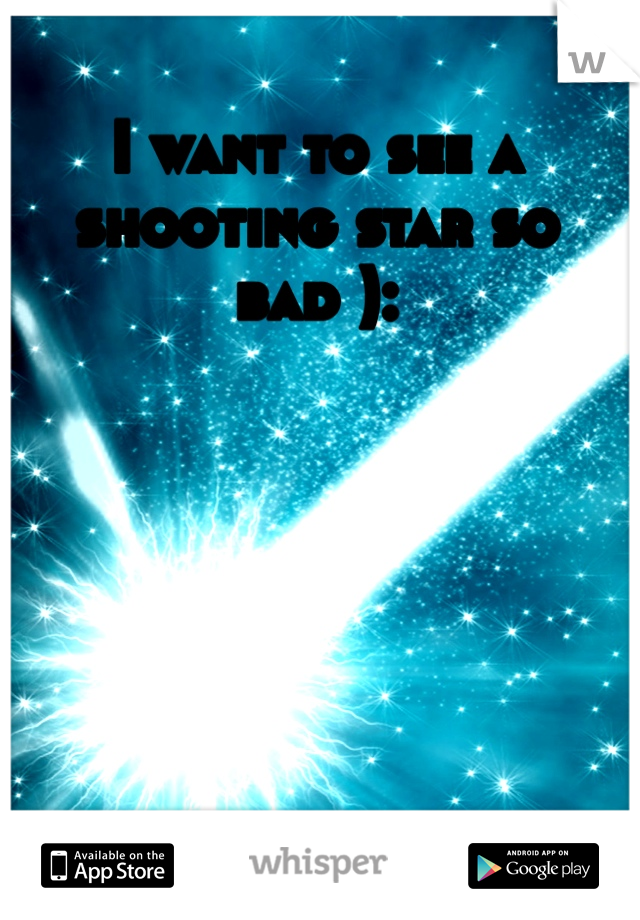 I want to see a shooting star so bad ):