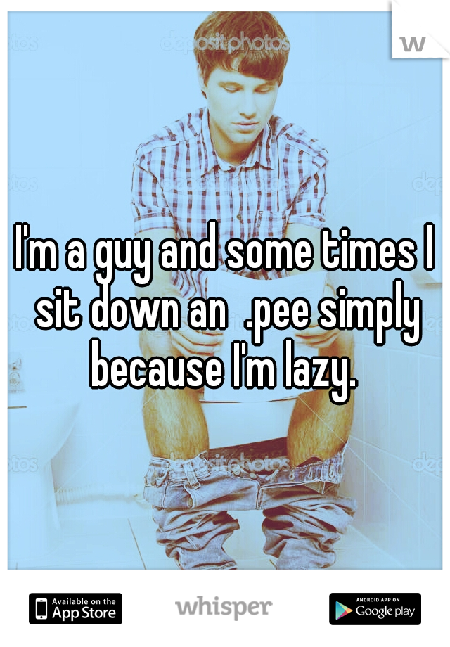 I'm a guy and some times I sit down an  .pee simply because I'm lazy. 