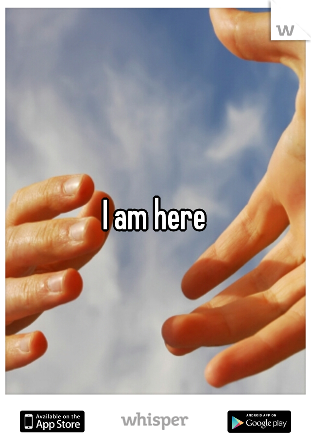 I am here