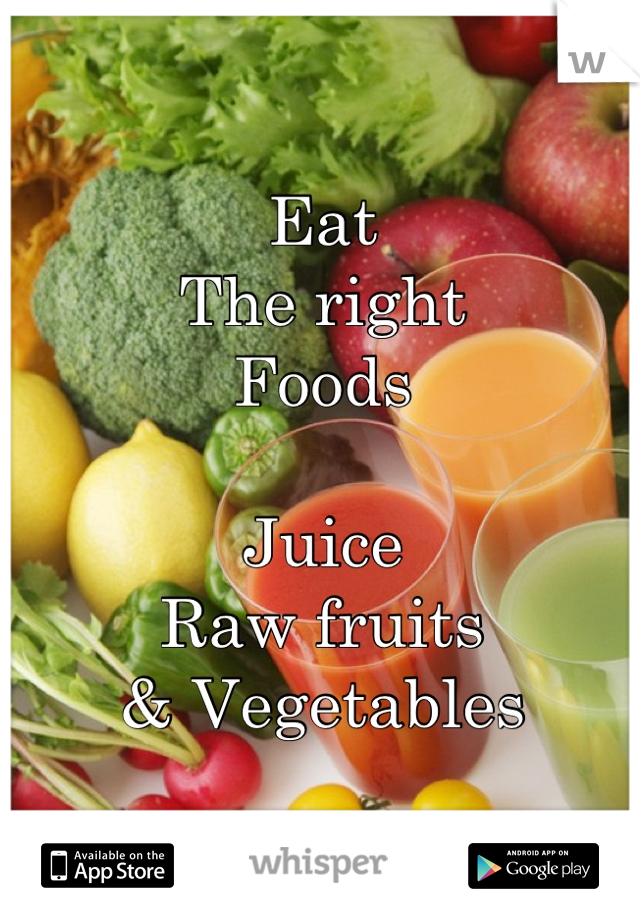 Eat
The right
Foods

Juice
Raw fruits
& Vegetables
