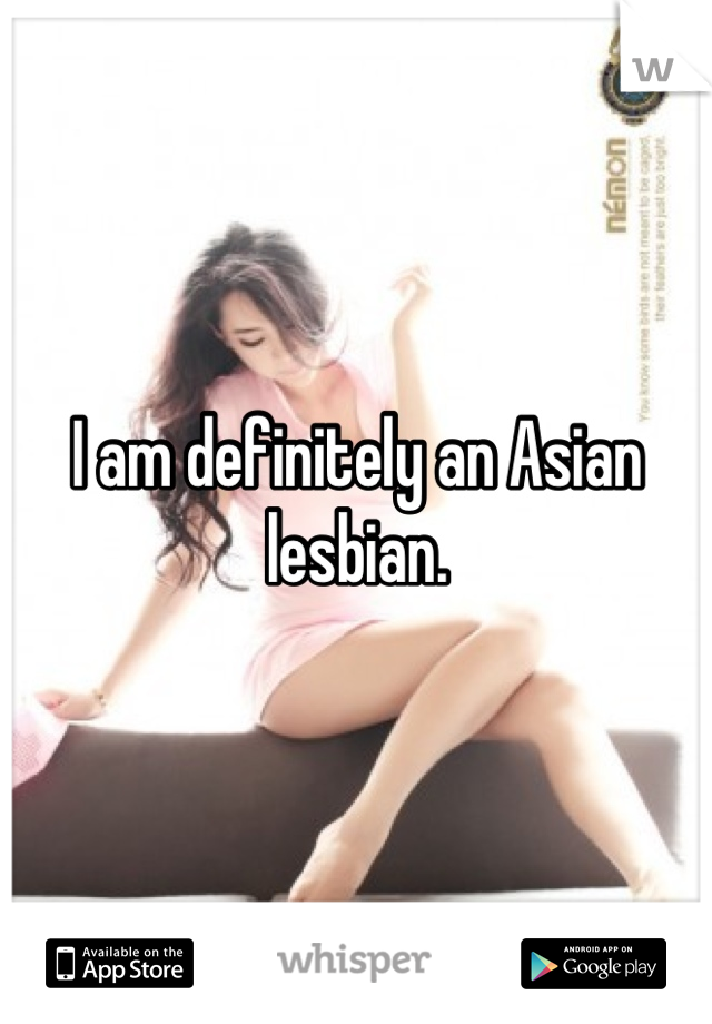 I am definitely an Asian lesbian.