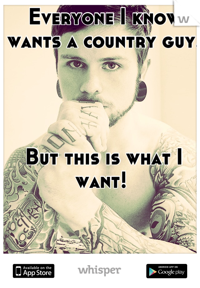 Everyone I know wants a country guy. 




But this is what I want! 