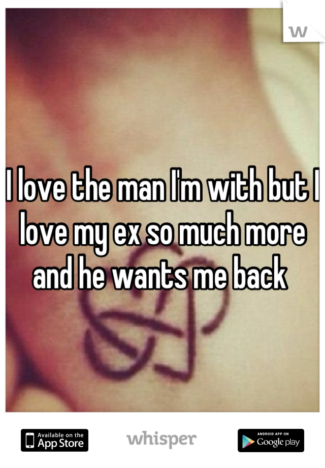 I love the man I'm with but I love my ex so much more and he wants me back 