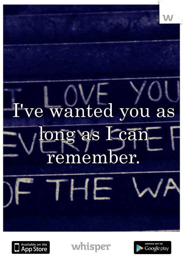 I've wanted you as long as I can remember.