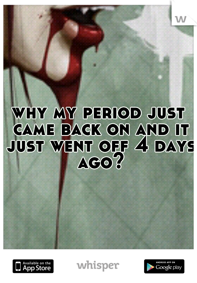 why my period just came back on and it just went off 4 days ago?