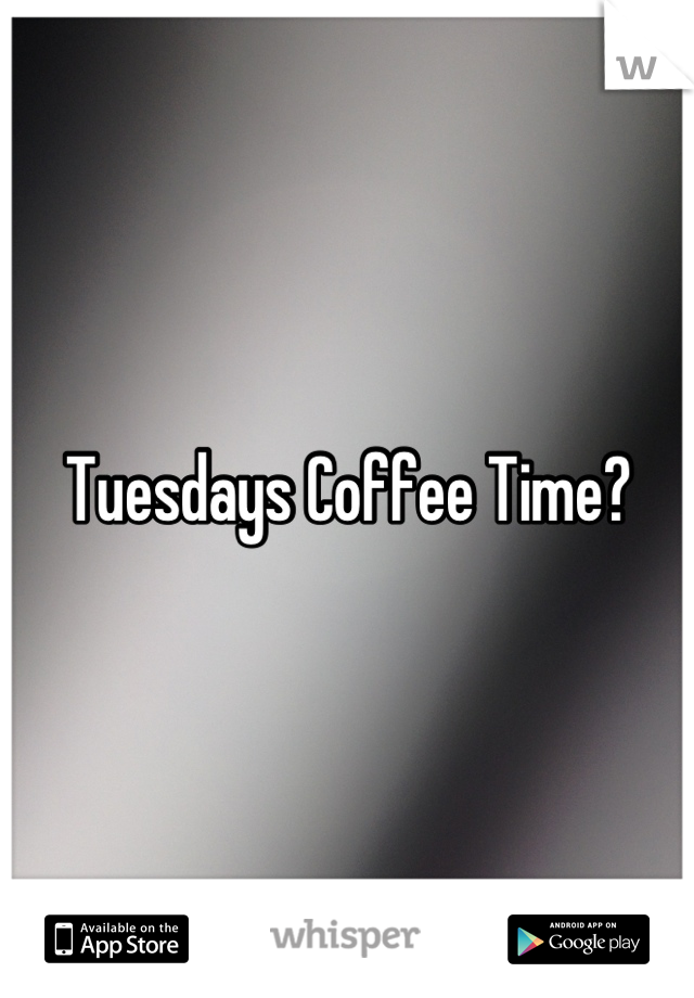 Tuesdays Coffee Time?