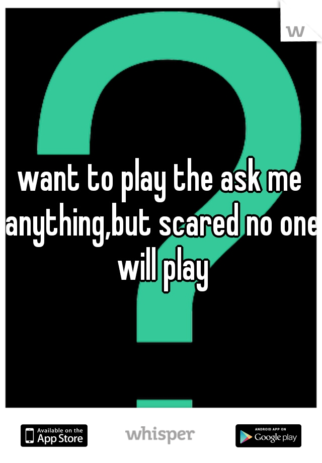 want to play the ask me anything,but scared no one will play