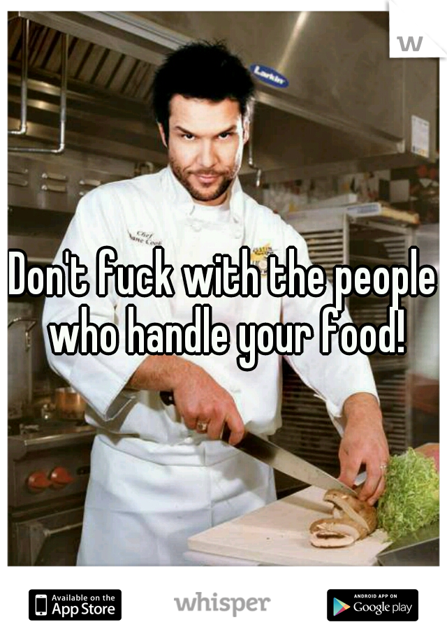 Don't fuck with the people who handle your food!