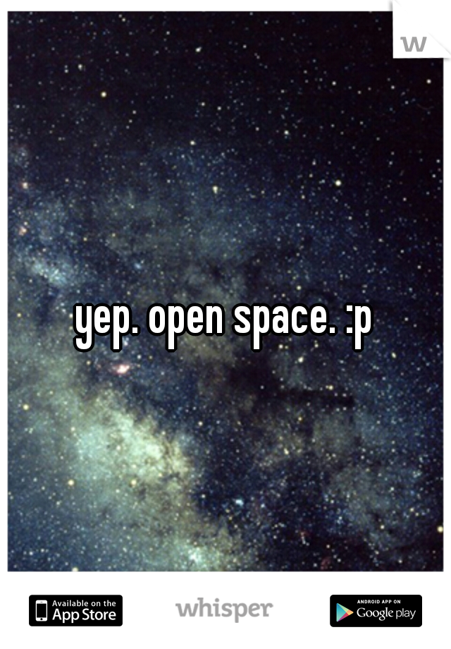 yep. open space. :p