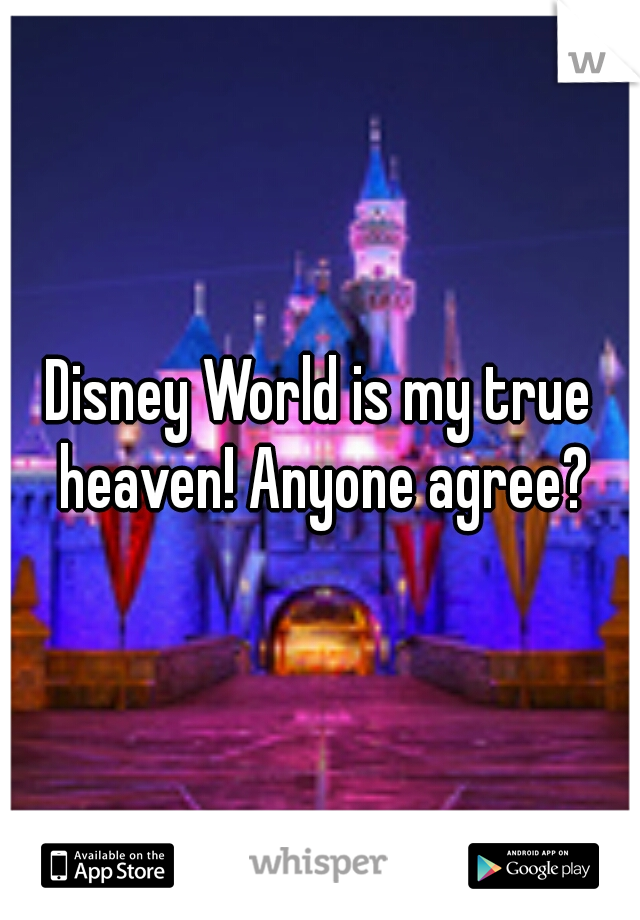 Disney World is my true heaven! Anyone agree?