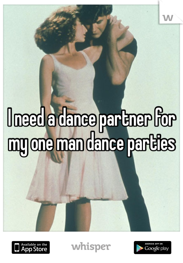 I need a dance partner for my one man dance parties 