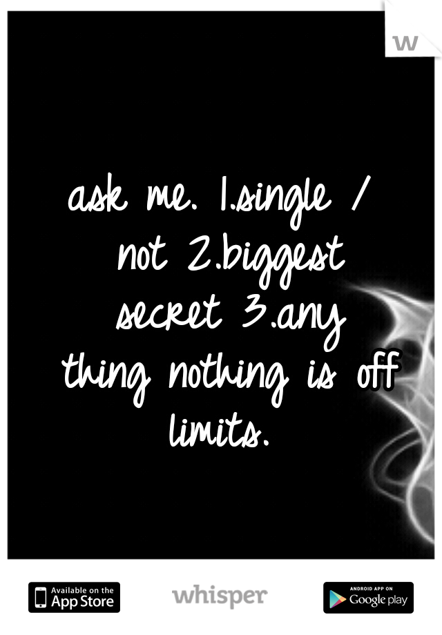 ask me.
1.single / not
2.biggest secret
3.any thing
nothing is off limits. 