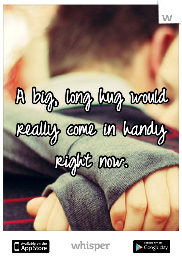 A big, long hug would really come in handy right now. 