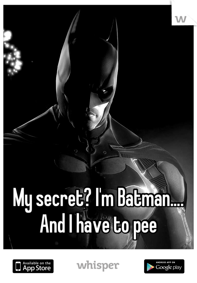 My secret? I'm Batman.... And I have to pee