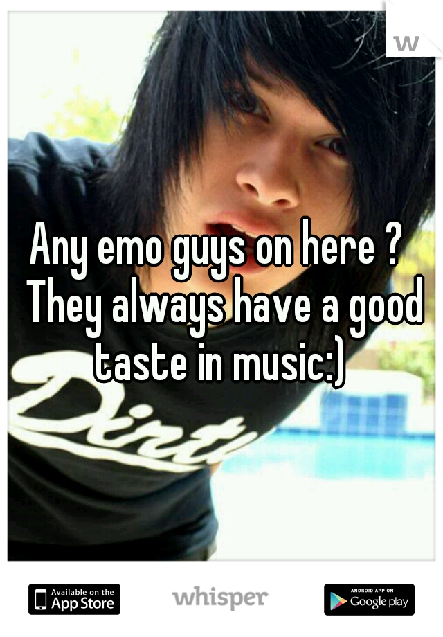 Any emo guys on here ?  They always have a good taste in music:) 