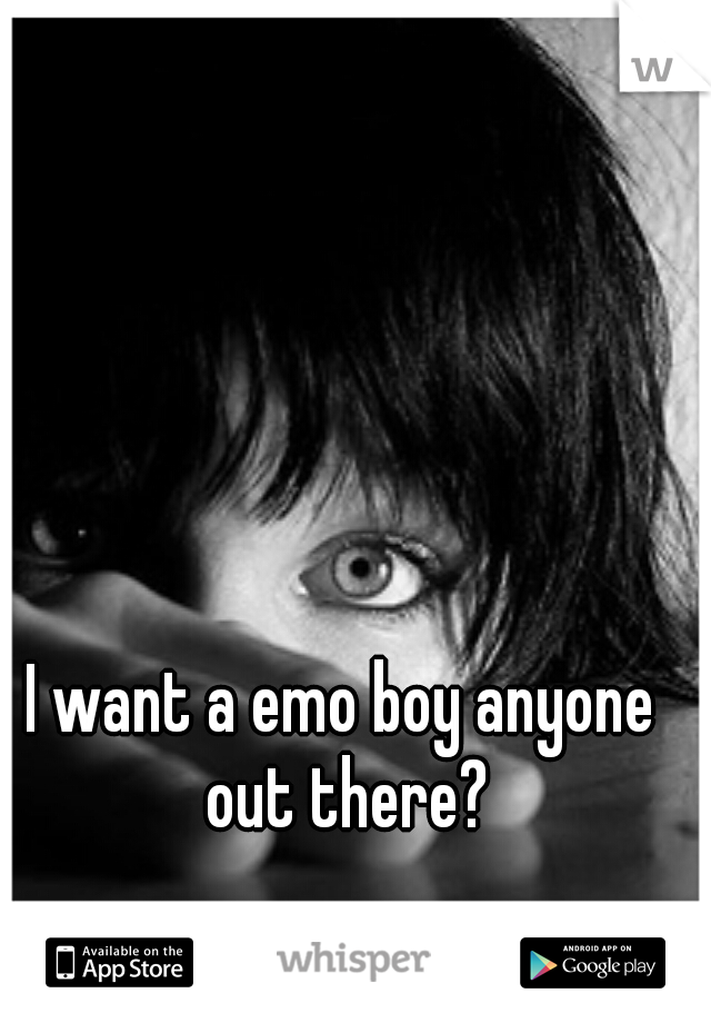 I want a emo boy anyone out there?