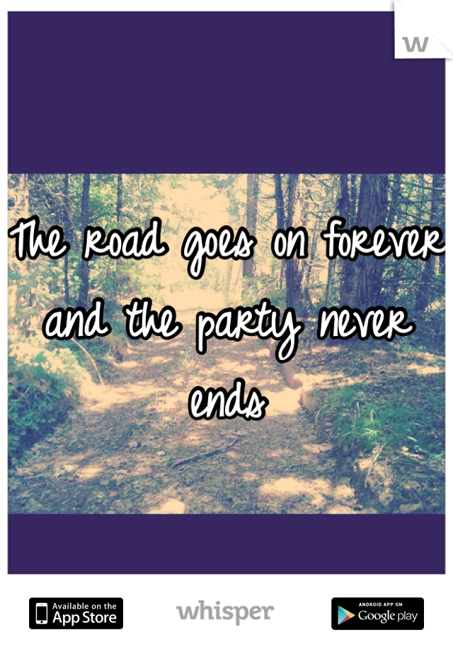 The road goes on forever and the party never ends