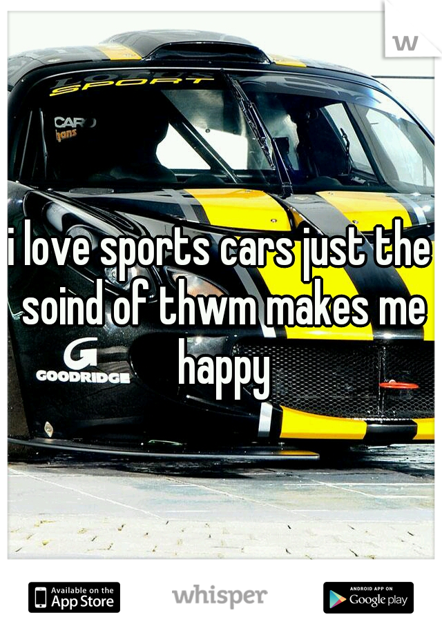 i love sports cars just the soind of thwm makes me happy