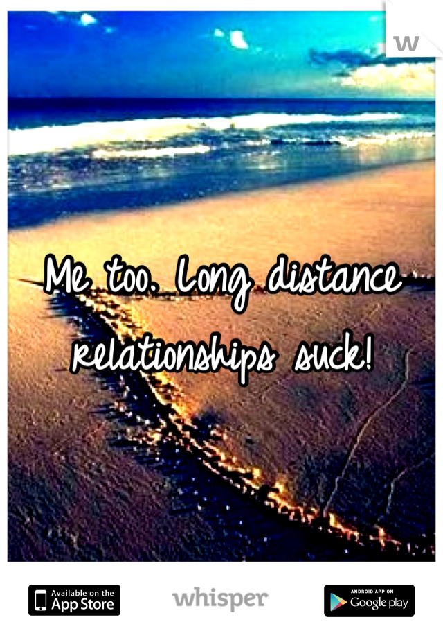 Me too. Long distance relationships suck! 