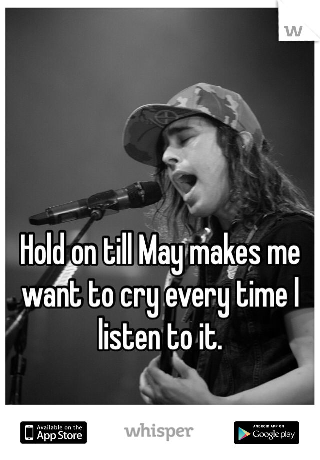 Hold on till May makes me want to cry every time I listen to it. 