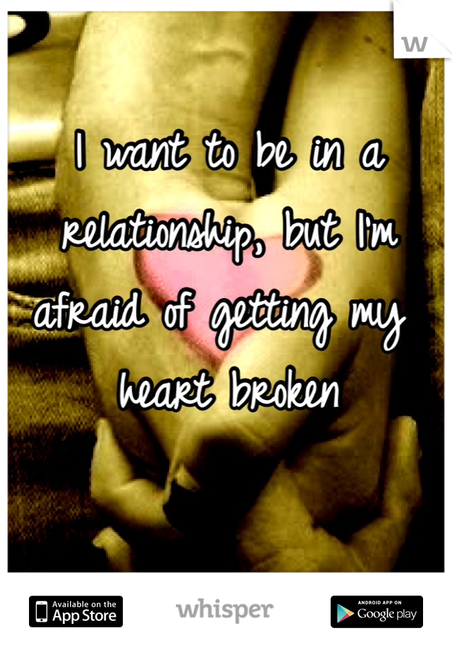 I want to be in a relationship, but I'm afraid of getting my heart broken 