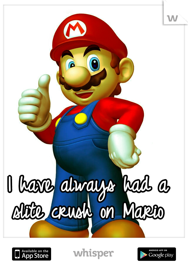 I have always had a slite crush on Mario 