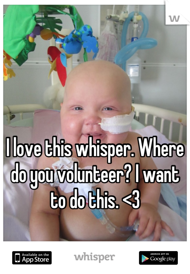 


I love this whisper. Where do you volunteer? I want to do this. <3