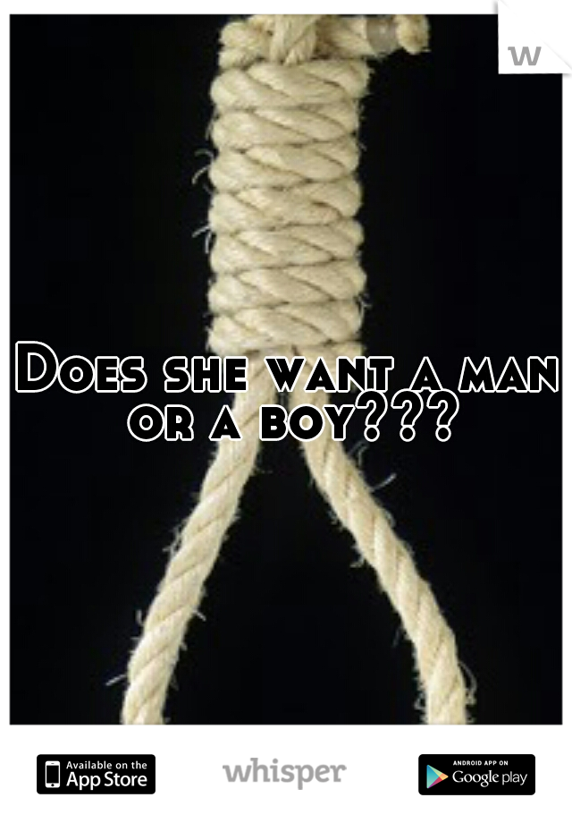 Does she want a man or a boy???