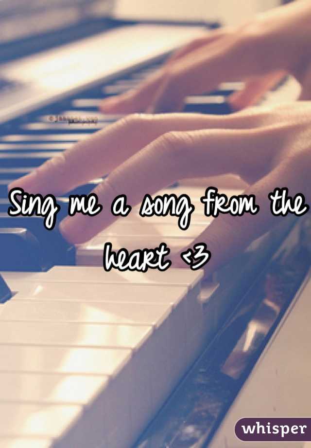 Sing me a song from the heart <3