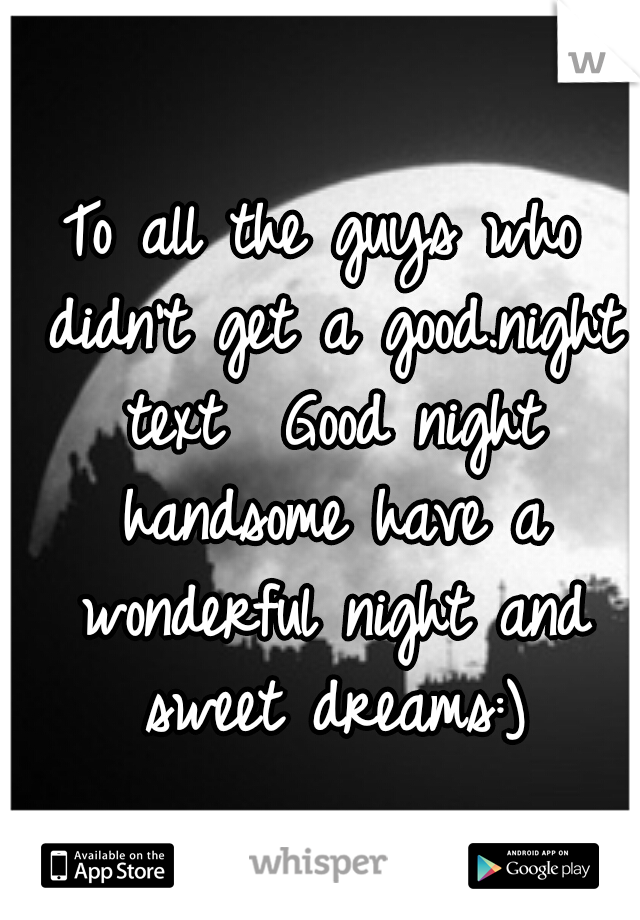 To all the guys who didn't get a good.night text

Good night handsome have a wonderful night and sweet dreams:)