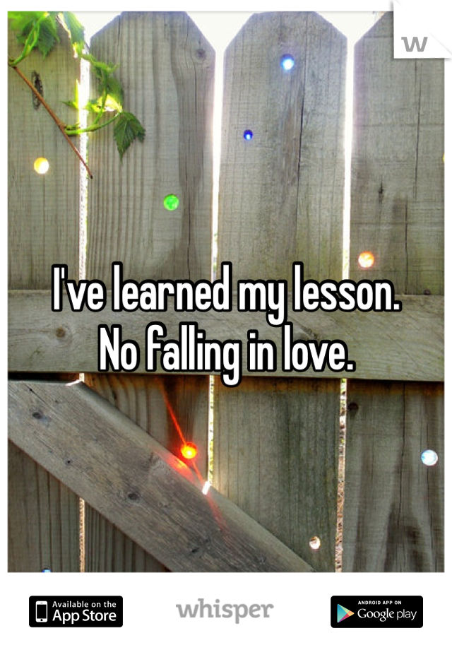 I've learned my lesson.
No falling in love.