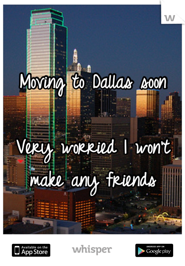 Moving to Dallas soon

Very worried I won't make any friends