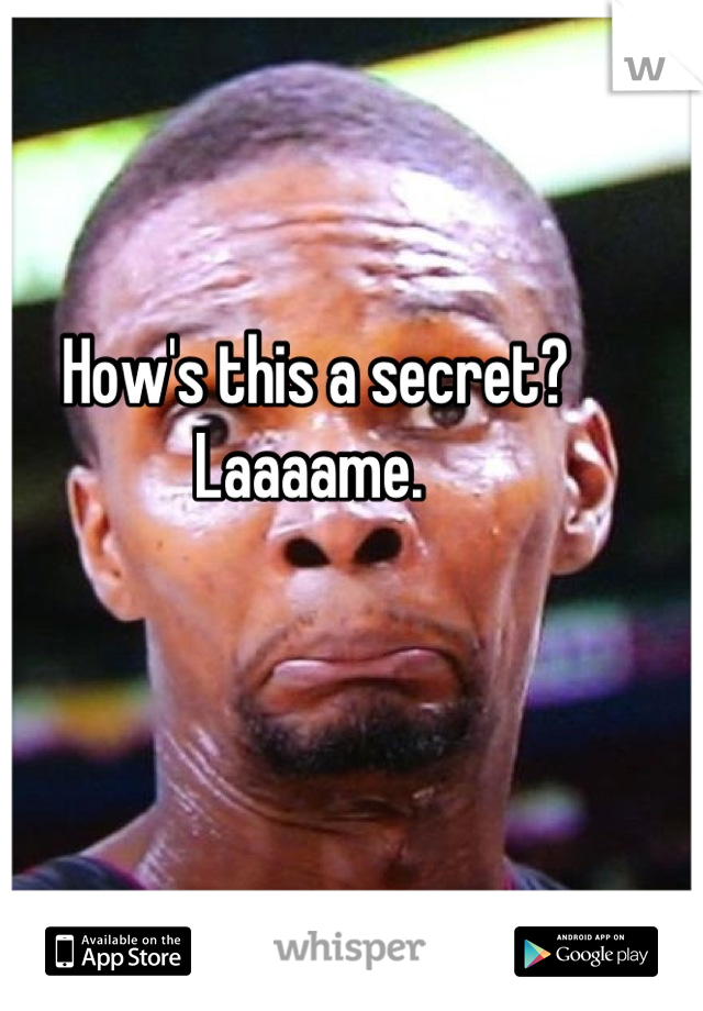 How's this a secret? Laaaame. 