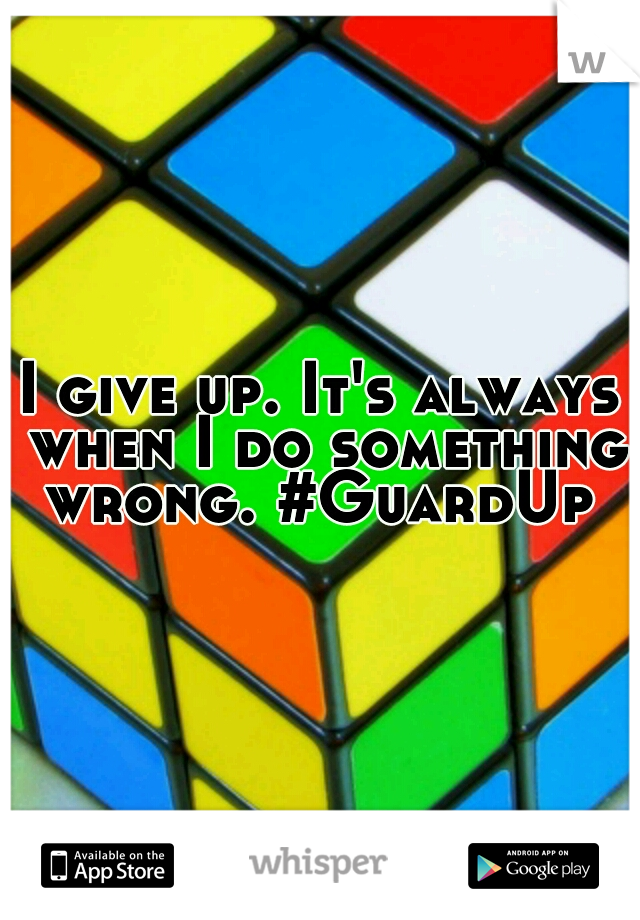 I give up. It's always when I do something wrong. #GuardUp 